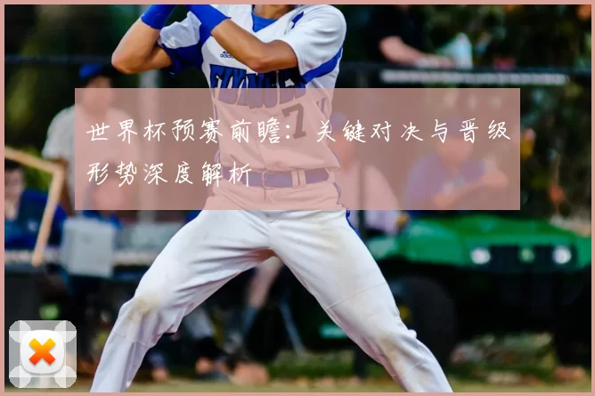 世界杯预赛前瞻：关键对决与晋级形势深度解析