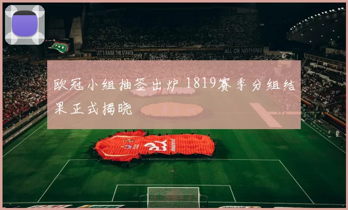 欧冠小组抽签出炉 1819赛季分组结果正式揭晓