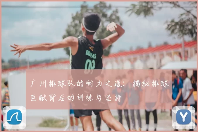 广州排球队的耐力之道:揭秘排球巨献背后的训练与坚持