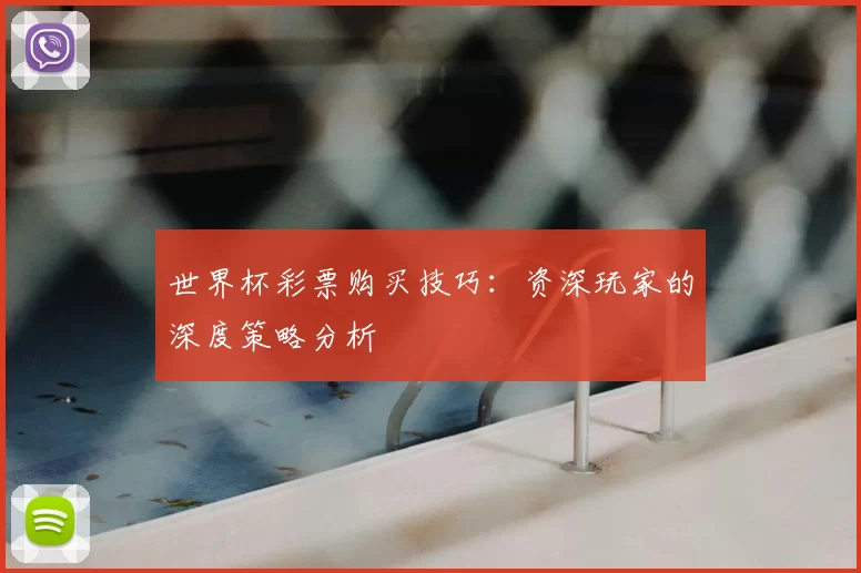 世界杯彩票购买技巧:资深玩家的深度策略分析