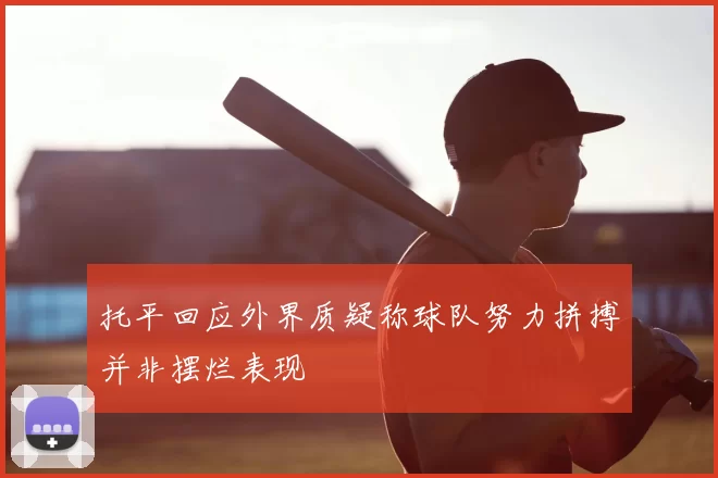 托平回应外界质疑称球队努力拼搏并非摆烂表现