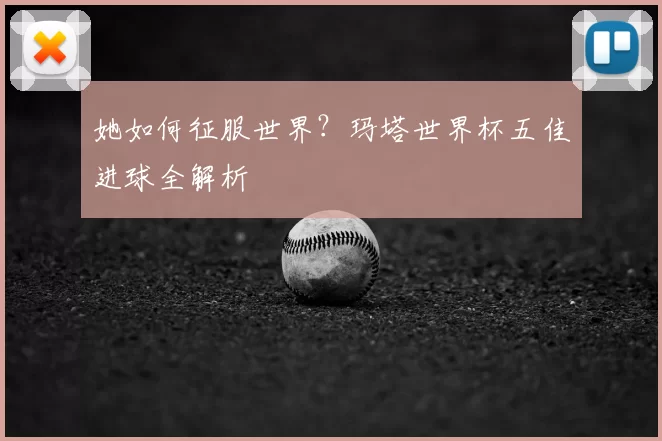 她如何征服世界？玛塔世界杯五佳进球全解析