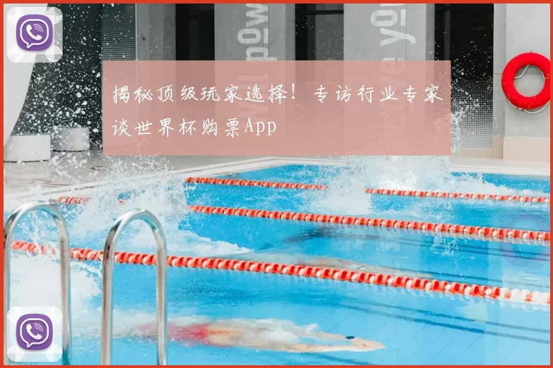 揭秘顶级玩家选择!专访行业专家谈世界杯购票App