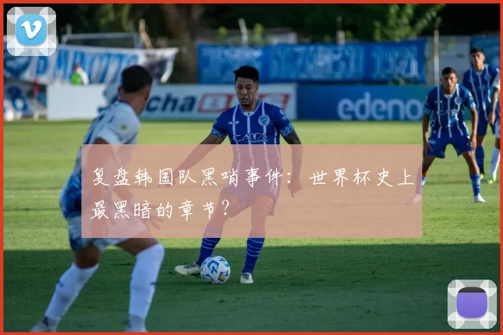 复盘韩国队黑哨事件：世界杯史上最黑暗的章节？