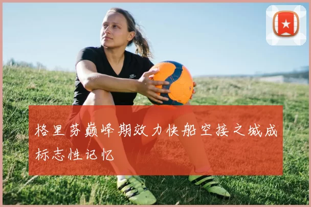 格里芬巅峰期效力快船空接之城成标志性记忆